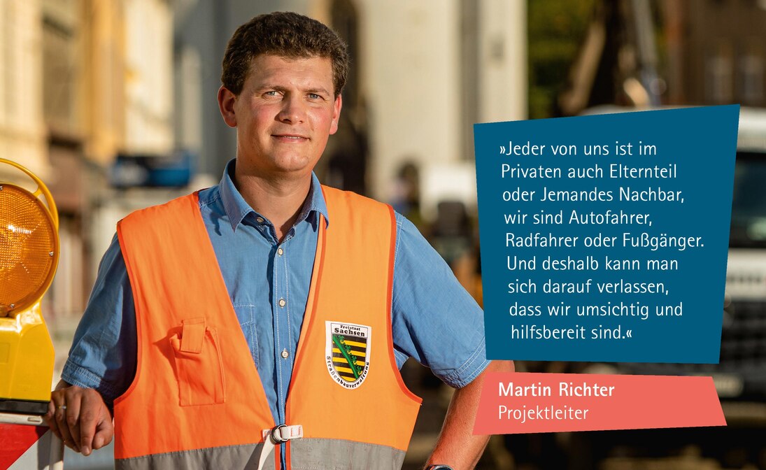 Zitat Martin Richter, Bauleiter: Jeder von uns ist im Privaten auch Elternteil oder Jemandes Nachbar, wir sind Autofahrer, Radfahrer oder Fußgänger. Und deshalb kann man sich darauf verlassen, dass wir umsichtig und hilfsbereit sind.